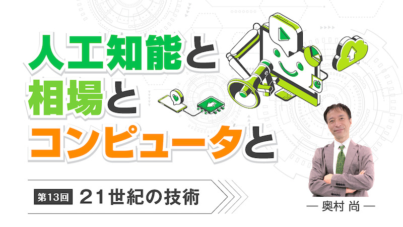 人工知能と相場とコンピューターと｜第13回 21世紀の技術［奥村尚］